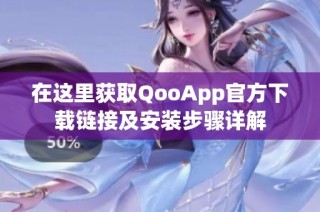 在这里获取QooApp官方下载链接及安装步骤详解