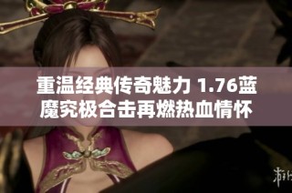 重温经典传奇魅力 1.76蓝魔究极合击再燃热血情怀