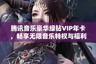 腾讯音乐豪华绿钻VIP年卡，畅享无限音乐特权与福利