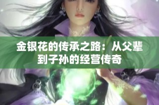 金银花的传承之路：从父辈到子孙的经营传奇