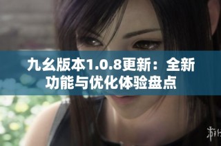 九幺版本1.0.8更新：全新功能与优化体验盘点