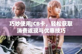 巧妙使用JCB卡，轻松获取消费返现与优惠技巧