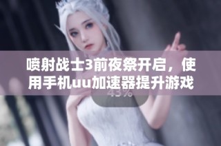 喷射战士3前夜祭开启，使用手机uu加速器提升游戏体验吗？