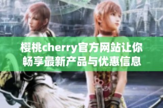 樱桃cherry官方网站让你畅享最新产品与优惠信息