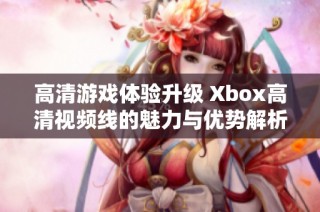 高清游戏体验升级 Xbox高清视频线的魅力与优势解析