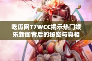 吃瓜网T7WCC揭示热门娱乐新闻背后的秘密与真相