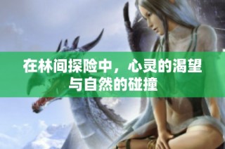 在林间探险中，心灵的渴望与自然的碰撞