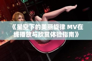 《星空下的美丽旋律 MV在线播放与欣赏体验指南》