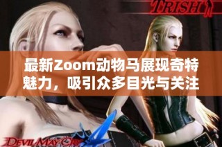 最新Zoom动物马展现奇特魅力，吸引众多目光与关注