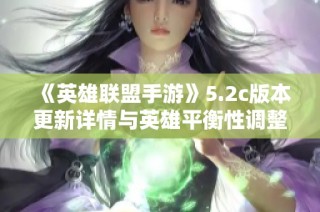 《英雄联盟手游》5.2c版本更新详情与英雄平衡性调整解读