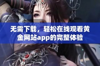 无需下载，轻松在线观看黄金网站app的完整体验