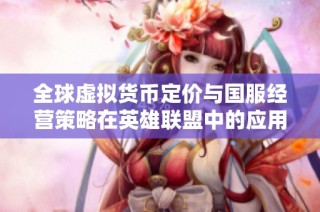 全球虚拟货币定价与国服经营策略在英雄联盟中的应用分析