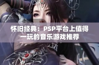 怀旧经典：PSP平台上值得一玩的音乐游戏推荐