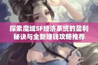 探索魔域SF经济系统的盈利秘诀与全新赚钱攻略推荐