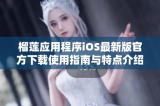 榴莲应用程序iOS最新版官方下载使用指南与特点介绍