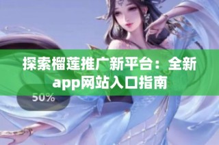 探索榴莲推广新平台：全新app网站入口指南