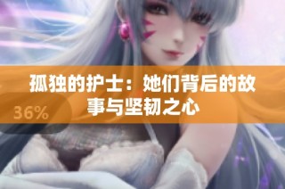 孤独的护士：她们背后的故事与坚韧之心