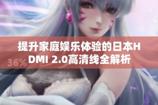 提升家庭娱乐体验的日本HDMI 2.0高清线全解析