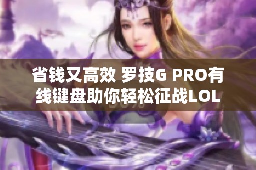 省钱又高效 罗技G PRO有线键盘助你轻松征战LOL