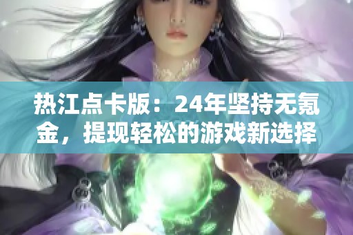 热江点卡版：24年坚持无氪金，提现轻松的游戏新选择