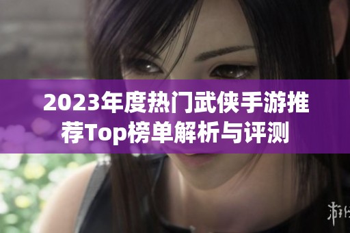 2023年度热门武侠手游推荐Top榜单解析与评测