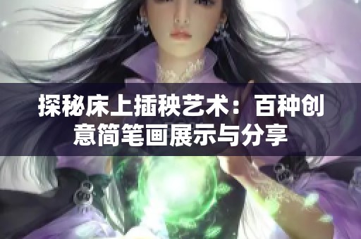 探秘床上插秧艺术：百种创意简笔画展示与分享