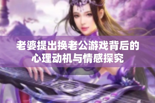 老婆提出换老公游戏背后的心理动机与情感探究