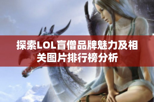 探索LOL盲僧品牌魅力及相关图片排行榜分析