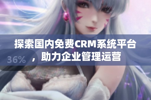 探索国内免费CRM系统平台，助力企业管理运营