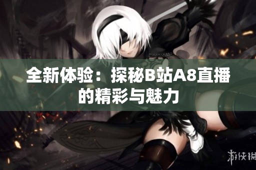 全新体验：探秘B站A8直播的精彩与魅力