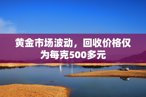 黄金市场波动，回收价格仅为每克500多元