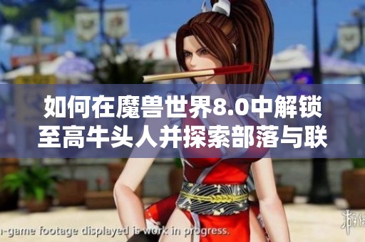 如何在魔兽世界8.0中解锁至高牛头人并探索部落与联盟的关系