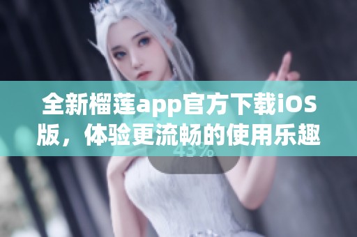 全新榴莲app官方下载iOS版，体验更流畅的使用乐趣