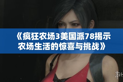 《疯狂农场3美国派78揭示农场生活的惊喜与挑战》