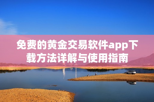 免费的黄金交易软件app下载方法详解与使用指南