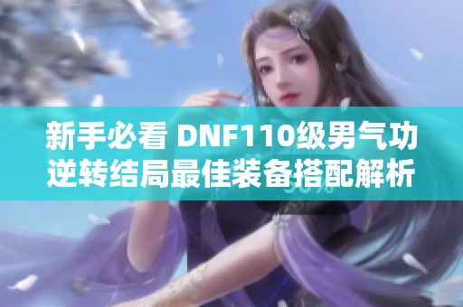 新手必看 DNF110级男气功逆转结局最佳装备搭配解析