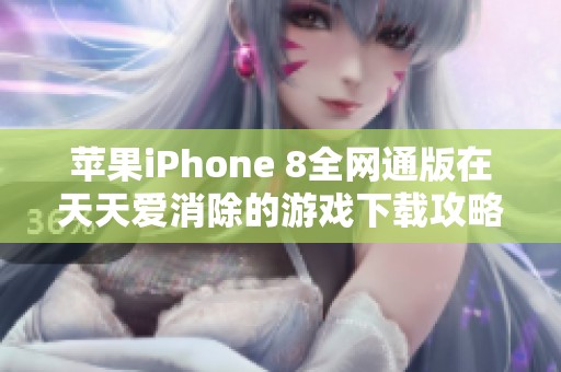 苹果iPhone 8全网通版在天天爱消除的游戏下载攻略