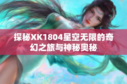 探秘XK1804星空无限的奇幻之旅与神秘奥秘