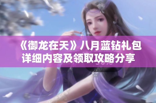 《御龙在天》八月蓝钻礼包详细内容及领取攻略分享