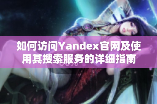 如何访问Yandex官网及使用其搜索服务的详细指南