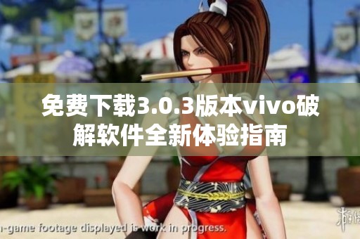 免费下载3.0.3版本vivo破解软件全新体验指南