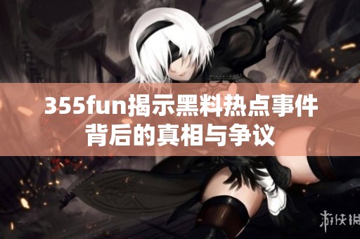 355fun揭示黑料热点事件背后的真相与争议