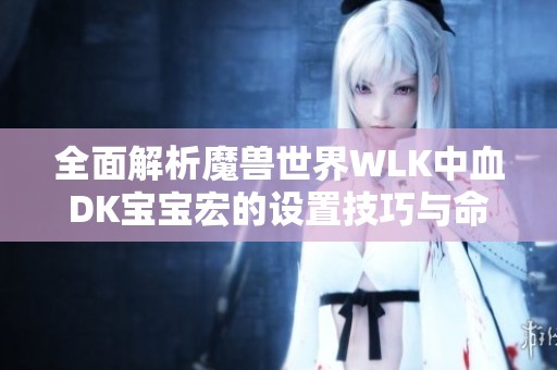 全面解析魔兽世界WLK中血DK宝宝宏的设置技巧与命令