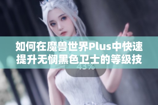 如何在魔兽世界Plus中快速提升无悯黑色卫士的等级技巧