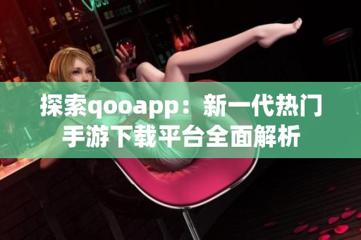 探索qooapp：新一代热门手游下载平台全面解析