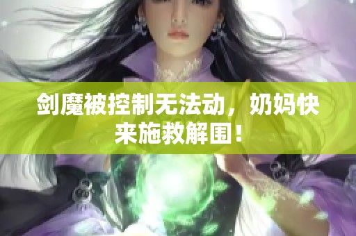 剑魔被控制无法动，奶妈快来施救解围！