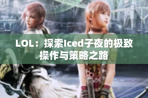 LOL：探索Iced子夜的极致操作与策略之路