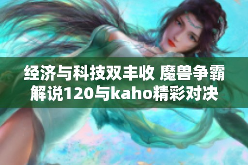 经济与科技双丰收 魔兽争霸解说120与kaho精彩对决解析