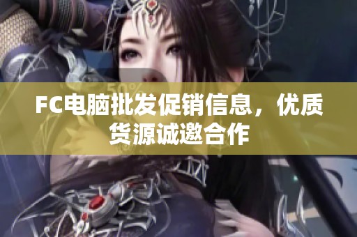 FC电脑批发促销信息，优质货源诚邀合作