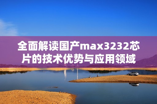 全面解读国产max3232芯片的技术优势与应用领域